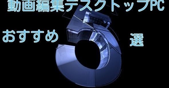 動画編集におすすめのデスクトップパソコン5選|パソソソ！